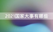 2021国家大事有哪些
