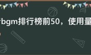 抖音bgm排行榜前50，使用量最多的抖音BGM前50名