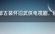 100部古装怀旧武侠电视剧，经典古装武侠老电视剧