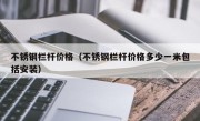 不锈钢栏杆价格（不锈钢栏杆价格多少一米包括安装）