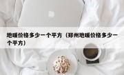 地暖价格多少一个平方（郑州地暖价格多少一个平方）