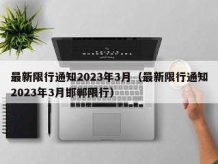 最新限行通知2023年3月（最新限行通知2023年3月邯郸限行）