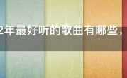 2022年最好听的歌曲有哪些，2022最火的歌曲前十名