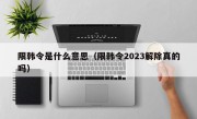 限韩令是什么意思（限韩令2023解除真的吗）