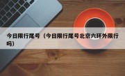 今日限行尾号（今日限行尾号北京六环外限行吗）