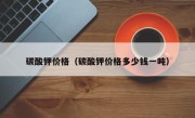 碳酸钾价格（碳酸钾价格多少钱一吨）