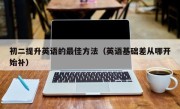 初二提升英语的最佳方法（英语基础差从哪开始补）