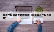 知识产权申请专利找哪家（申请知识产权去哪里）