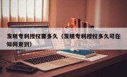 发明专利授权要多久（发明专利授权多久可在知网查到）