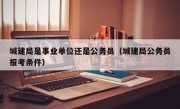 城建局是事业单位还是公务员（城建局公务员报考条件）