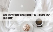 去知识产权局申请专利需要什么（申请知识产权去哪里）