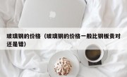 玻璃钢的价格（玻璃钢的价格一般比钢板贵对还是错）