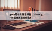 grey是什么意思颜色（silver grey是什么意思颜色）