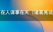 成事在人谋事在天（诸葛亮说“谋事在人 成事在天”是何意？）