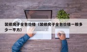 装修房子全包价格（装修房子全包价格一般多少一平方）