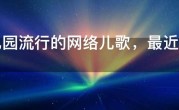 幼儿园流行的网络儿歌，最近很火的儿童歌曲