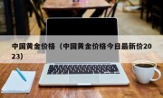 中国黄金价格（中国黄金价格今日最新价2023）