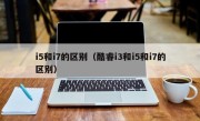 i5和i7的区别（酷睿i3和i5和i7的区别）