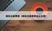 商标注册费用（商标注册费用会计分录）