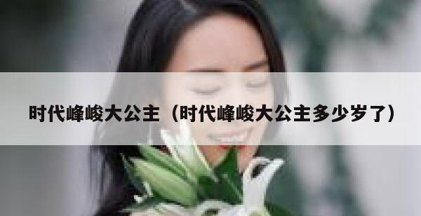 时代峰峻大公主（时代峰峻大公主多少岁了）