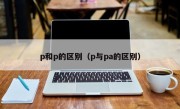 p和p的区别（p与pa的区别）