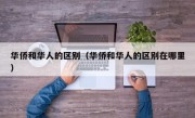 华侨和华人的区别（华侨和华人的区别在哪里）