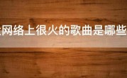 最近网络上很火的歌曲是哪些，当下最火音乐排行榜