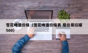雪花啤酒价格（雪花啤酒价格表 报价易拉罐500）
