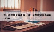 测一测车牌号吉不吉（测一测车牌号吉不吉092944）