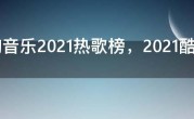 酷狗音乐2021热歌榜，2021酷狗歌曲排行榜前100首
