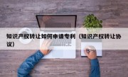 知识产权转让如何申请专利（知识产权转让协议）