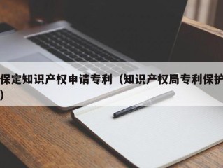 保定知识产权申请专利（知识产权局专利保护）