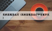 瓦的五笔怎么打（瓦的五笔怎么打字五笔字瓦）