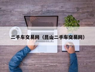 二手车交易网（昆山二手车交易网）