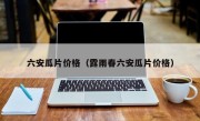 六安瓜片价格（露雨春六安瓜片价格）