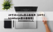 24寸2k144hz显示器推荐（24寸2k144hzips显示器推荐）