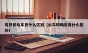高铁和动车有什么区别（火车和动车有什么区别）