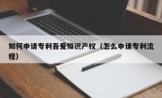 如何申请专利吾爱知识产权（怎么申请专利流程）
