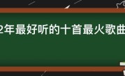 2022年最好听的十首最火歌曲，现在最火的好听歌曲