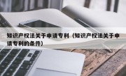知识产权法关于申请专利（知识产权法关于申请专利的条件）