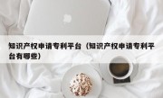知识产权申请专利平台（知识产权申请专利平台有哪些）