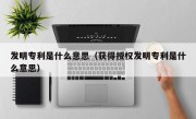 发明专利是什么意思（获得授权发明专利是什么意思）