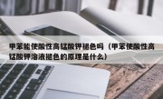 甲苯能使酸性高锰酸钾褪色吗（甲苯使酸性高锰酸钾溶液褪色的原理是什么）