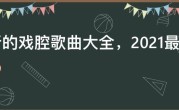 好听的戏腔歌曲大全，2021最好听的戏腔歌曲