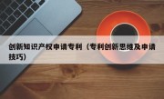 创新知识产权申请专利（专利创新思维及申请技巧）