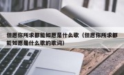 但愿你所求都能如愿是什么歌（但愿你所求都能如愿是什么歌的歌词）