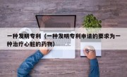 一种发明专利（一种发明专利申请的要求为一种治疗心脏的药物）