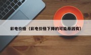 彩电价格（彩电价格下降的可能原因有）