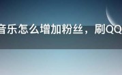 QQ音乐怎么增加粉丝，刷QQ音乐粉丝有哪些方法