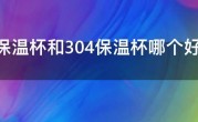316保温杯和304保温杯哪个好